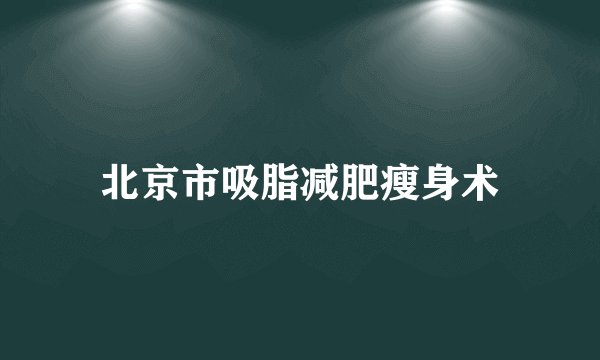 北京市吸脂减肥瘦身术