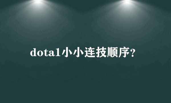 dota1小小连技顺序？