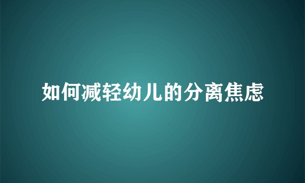 如何减轻幼儿的分离焦虑