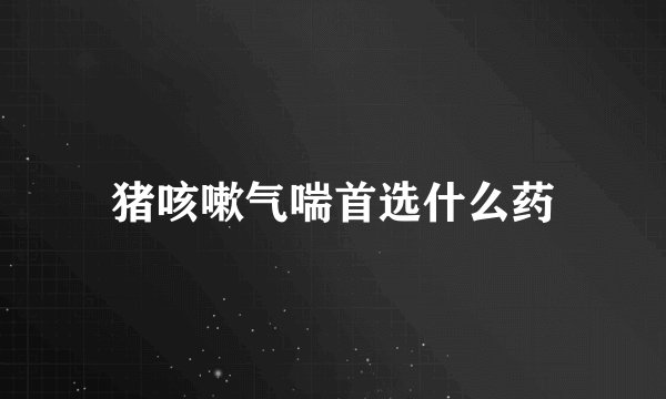 猪咳嗽气喘首选什么药