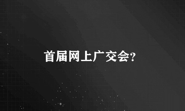 首届网上广交会?