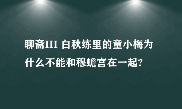 聊斋III 白秋练里的童小梅为什么不能和穆蟾宫在一起?