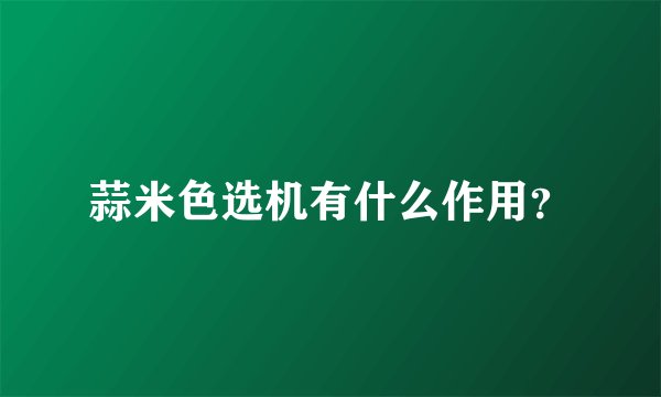 蒜米色选机有什么作用？