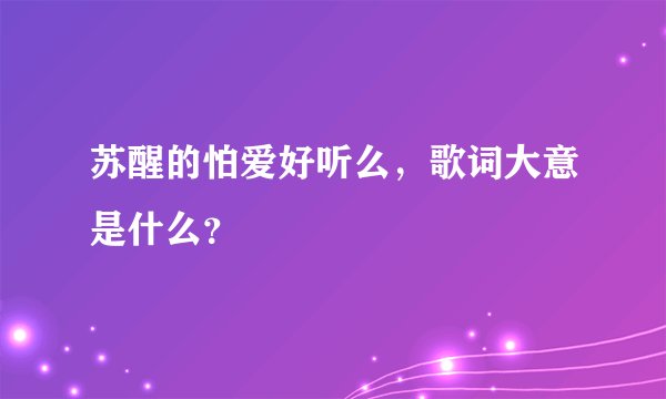 苏醒的怕爱好听么，歌词大意是什么？