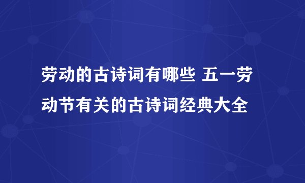 劳动的古诗词有哪些 五一劳动节有关的古诗词经典大全