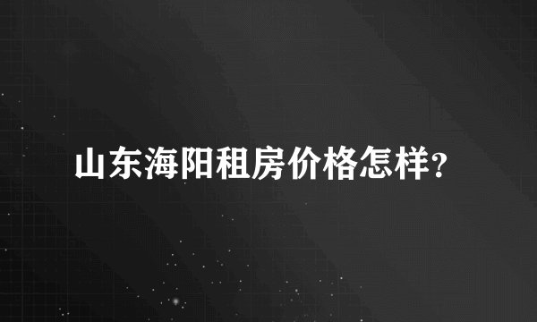山东海阳租房价格怎样？
