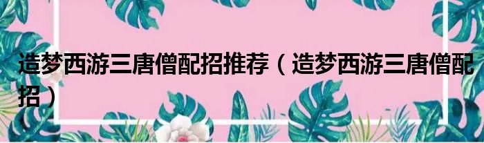造梦西游三唐僧配招推荐（造梦西游三唐僧配招）