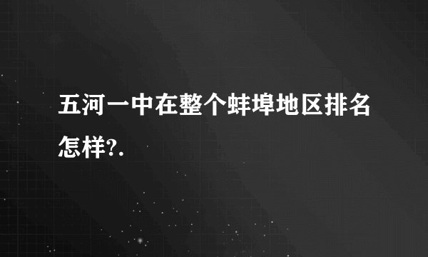 五河一中在整个蚌埠地区排名怎样?.