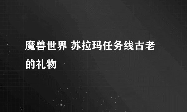 魔兽世界 苏拉玛任务线古老的礼物