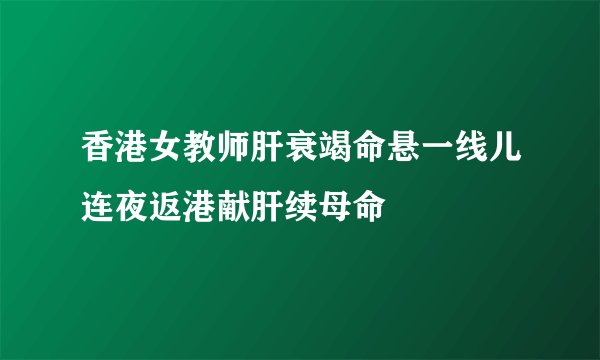 香港女教师肝衰竭命悬一线儿连夜返港献肝续母命