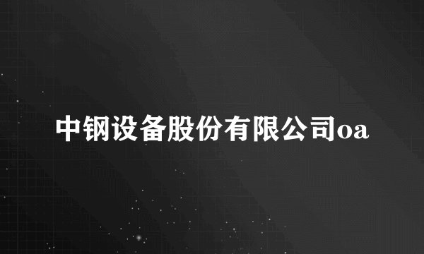 中钢设备股份有限公司oa