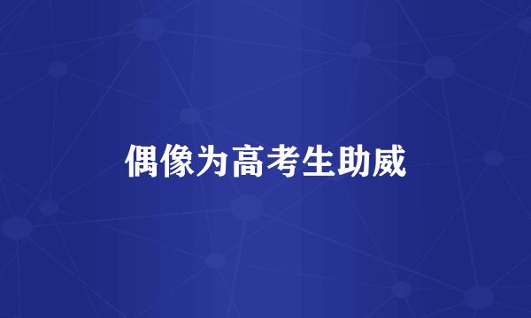 偶像为高考生助威
