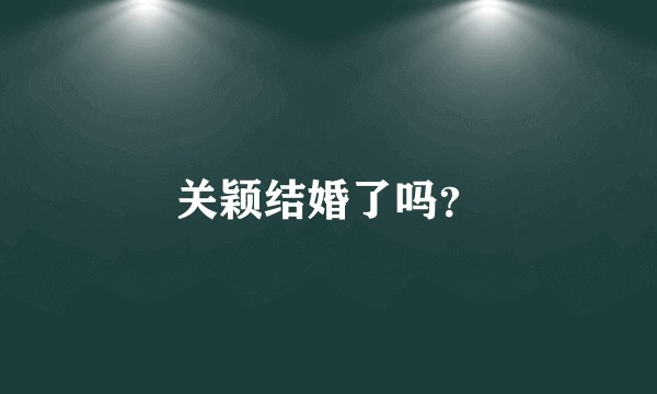 关颖结婚了吗？