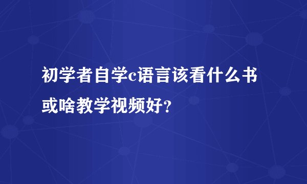 初学者自学c语言该看什么书或啥教学视频好?