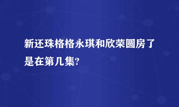 新还珠格格永琪和欣荣圆房了是在第几集?