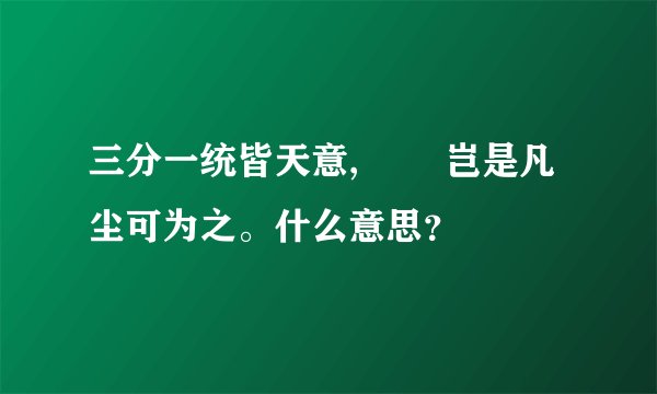 三分一统皆天意, 　　岂是凡尘可为之。什么意思？
