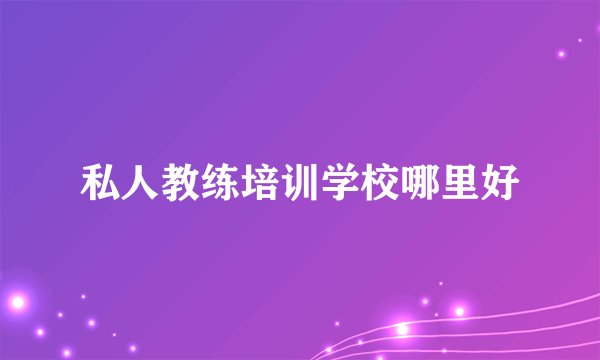 私人教练培训学校哪里好