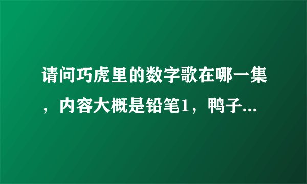 请问巧虎里的数字歌在哪一集，内容大概是铅笔1，鸭子2，蝴蝶3？
