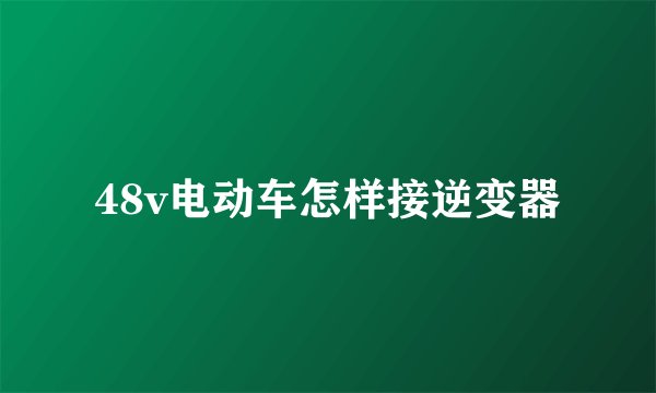 48v电动车怎样接逆变器