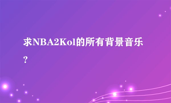 求NBA2Kol的所有背景音乐?