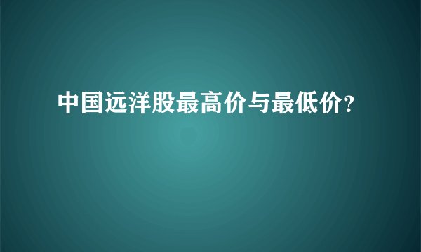 中国远洋股最高价与最低价?