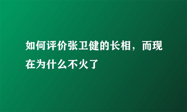 如何评价张卫健的长相，而现在为什么不火了