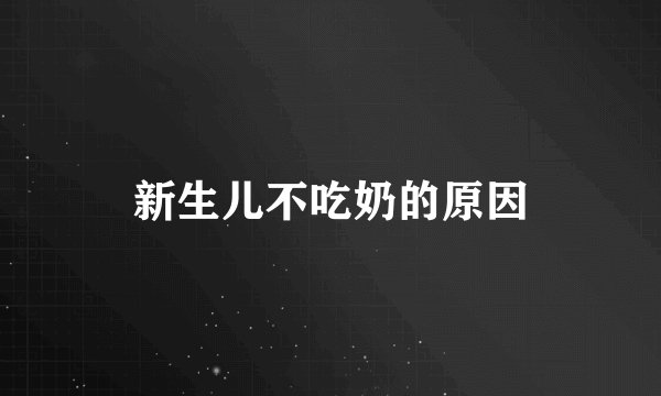 新生儿不吃奶的原因