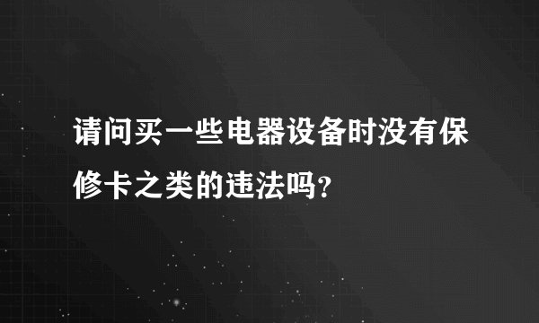 请问买一些电器设备时没有保修卡之类的违法吗？