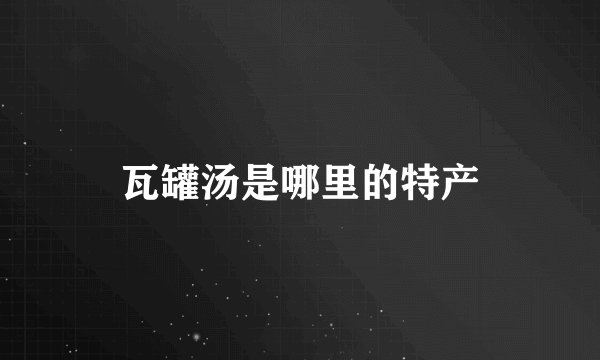 瓦罐汤是哪里的特产