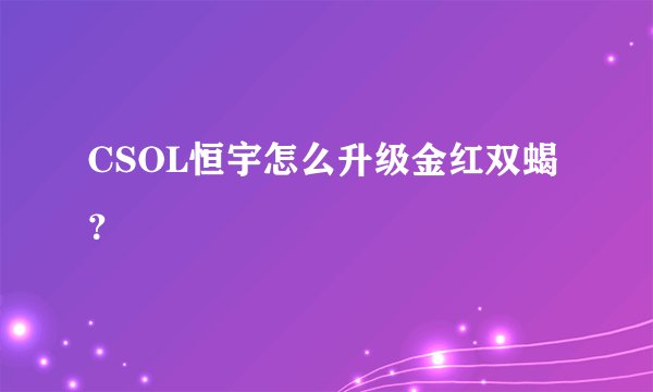 CSOL恒宇怎么升级金红双蝎？