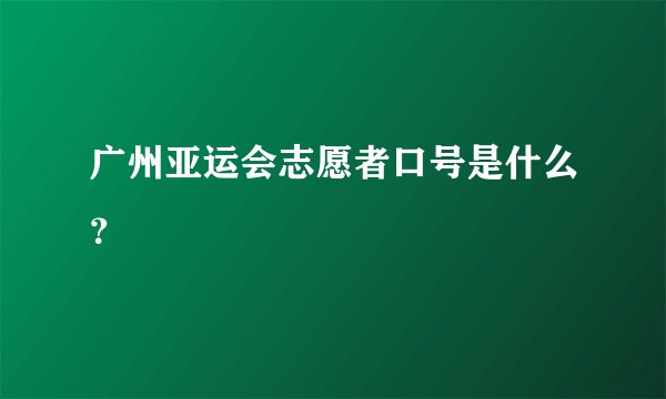 广州亚运会志愿者口号是什么？