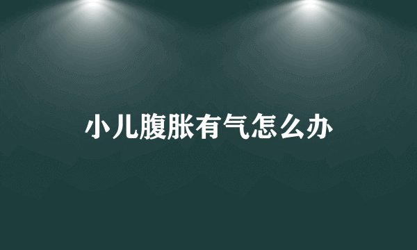 小儿腹胀有气怎么办