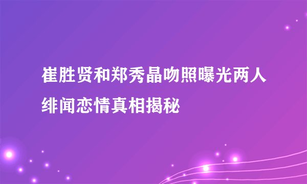 崔胜贤和郑秀晶吻照曝光两人绯闻恋情真相揭秘
