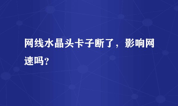网线水晶头卡子断了，影响网速吗？