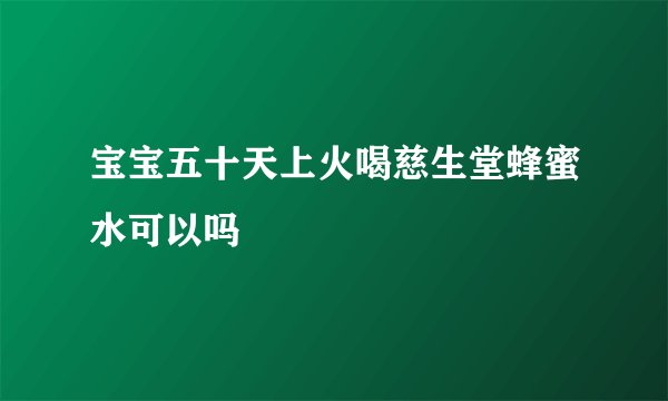宝宝五十天上火喝慈生堂蜂蜜水可以吗
