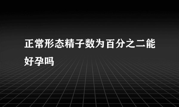 正常形态精子数为百分之二能好孕吗