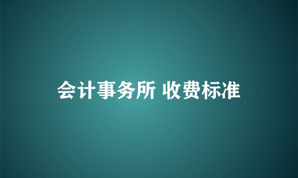 会计事务所 收费标准