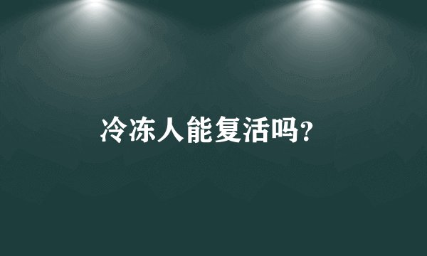冷冻人能复活吗?