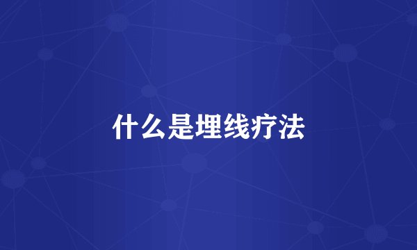 什么是埋线疗法