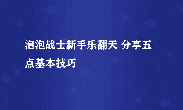 泡泡战士新手乐翻天 分享五点基本技巧