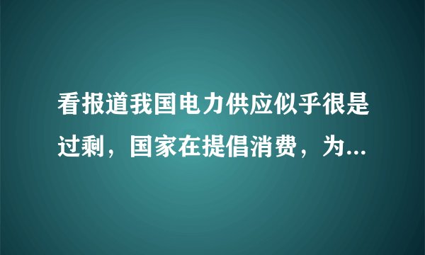 看报道我国电力供应似乎很是过剩,国家在提倡消费,为什么居民用电实行阶梯电价,不应该用的越多越便宜吗?