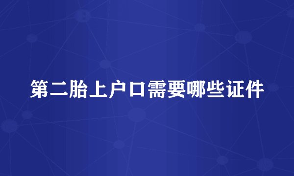 第二胎上户口需要哪些证件