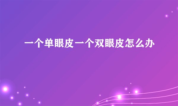 一个单眼皮一个双眼皮怎么办