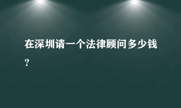 在深圳请一个法律顾问多少钱？