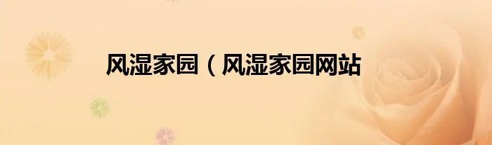 风湿家园（风湿家园网站