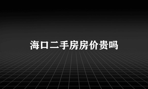 海口二手房房价贵吗