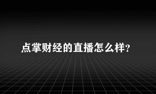点掌财经的直播怎么样？