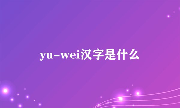 yu-wei汉字是什么
