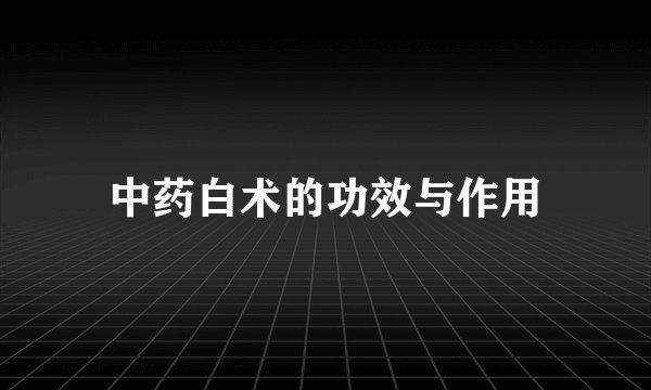 中药白术的功效与作用