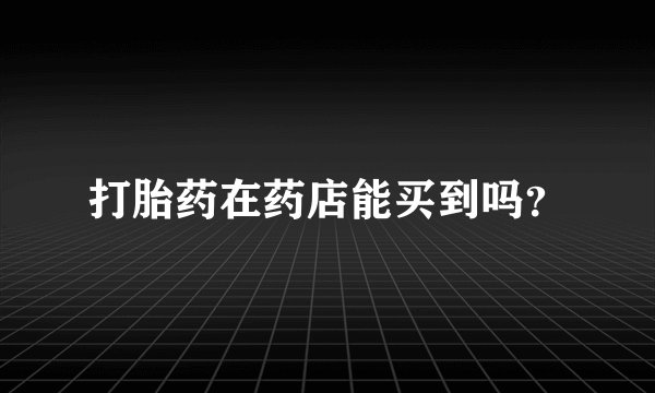 打胎药在药店能买到吗？